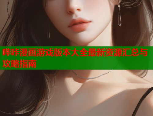 哔咔漫画游戏版本大全最新资源汇总与攻略指南  第1张