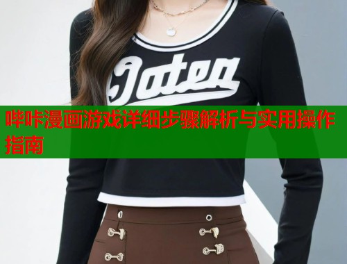 哔咔漫画游戏详细步骤解析与实用操作指南  第1张
