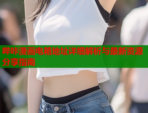 哔咔漫画电箱地址详细解析与最新资源分享指南