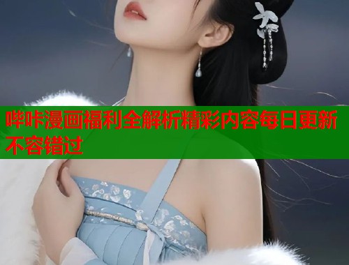哔咔漫画福利全解析精彩内容每日更新不容错过  第2张