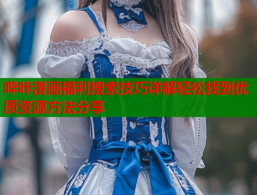 哔咔漫画福利搜索技巧详解轻松找到优质资源方法分享  第1张