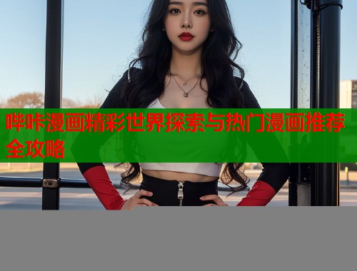 哔咔漫画精彩世界探索与热门漫画推荐全攻略