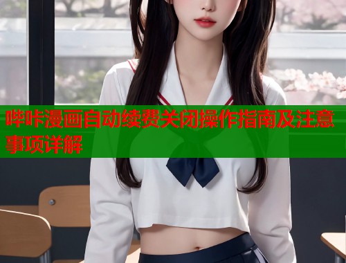 哔咔漫画自动续费关闭操作指南及注意事项详解
