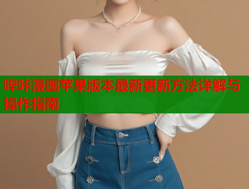 哔咔漫画苹果版本最新更新方法详解与操作指南