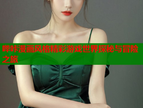 哔咔漫画风格精彩游戏世界探秘与冒险之旅