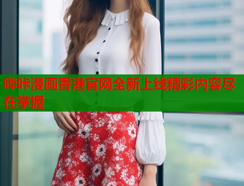 哔咔漫画香港官网全新上线精彩内容尽在掌握