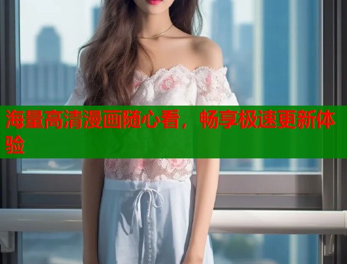 海量高清漫画随心看，畅享极速更新体验